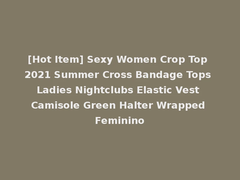 [Hot Item] Sexy Women Crop Top 2021 Summer Cross Bandage Tops Ladies Nightclubs Elastic Vest Camisole Green Halter Wrapped Feminino