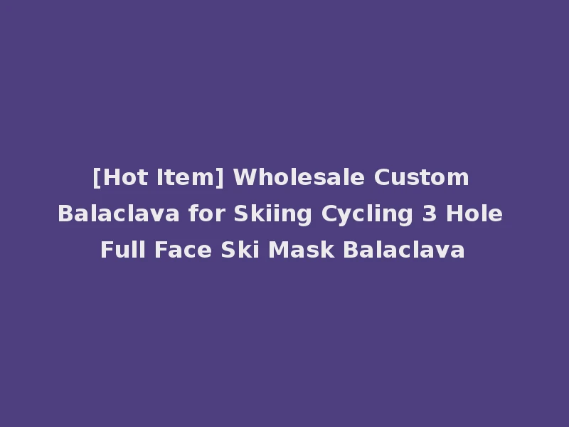 [Hot Item] Wholesale Custom Balaclava for Skiing Cycling 3 Hole Full Face Ski Mask Balaclava