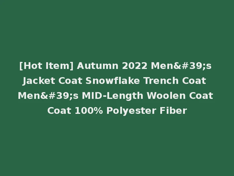 [Hot Item] Autumn 2022 Men's Jacket Coat Snowflake Trench Coat Men's MID-Length Woolen Coat Coat 100% Polyester Fiber