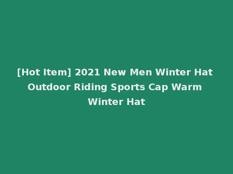 [Hot Item] 2021 New Men Winter Hat Outdoor Riding Sports Cap Warm Winter Hat