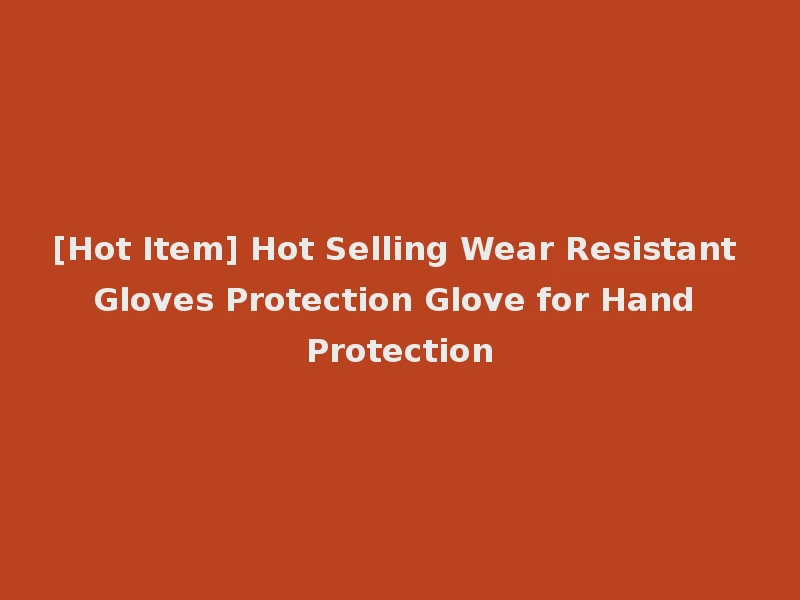 [Hot Item] Hot Selling Wear Resistant Gloves Protection Glove for Hand Protection