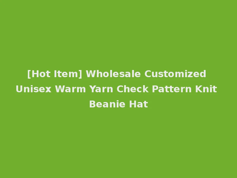 [Hot Item] Wholesale Customized Unisex Warm Yarn Check Pattern Knit Beanie Hat