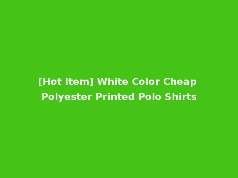 [Hot Item] White Color Cheap Polyester Printed Polo Shirts