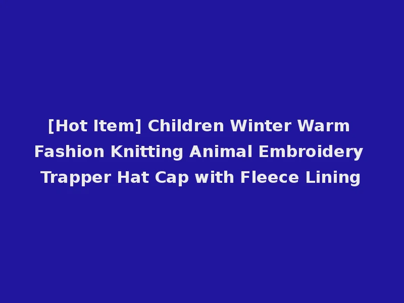 [Hot Item] Children Winter Warm Fashion Knitting Animal Embroidery Trapper Hat Cap with Fleece Lining