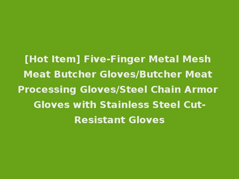 [Hot Item] Five-Finger Metal Mesh Meat Butcher Gloves/Butcher Meat Processing Gloves/Steel Chain Armor Gloves with Stainless Steel Cut-Resistant Gloves