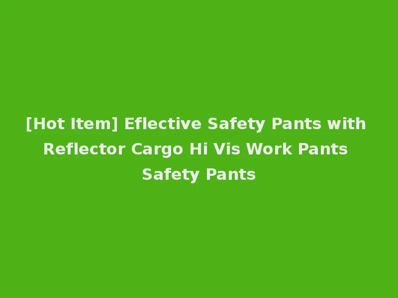 [Hot Item] Eflective Safety Pants with Reflector Cargo Hi Vis Work Pants Safety Pants
