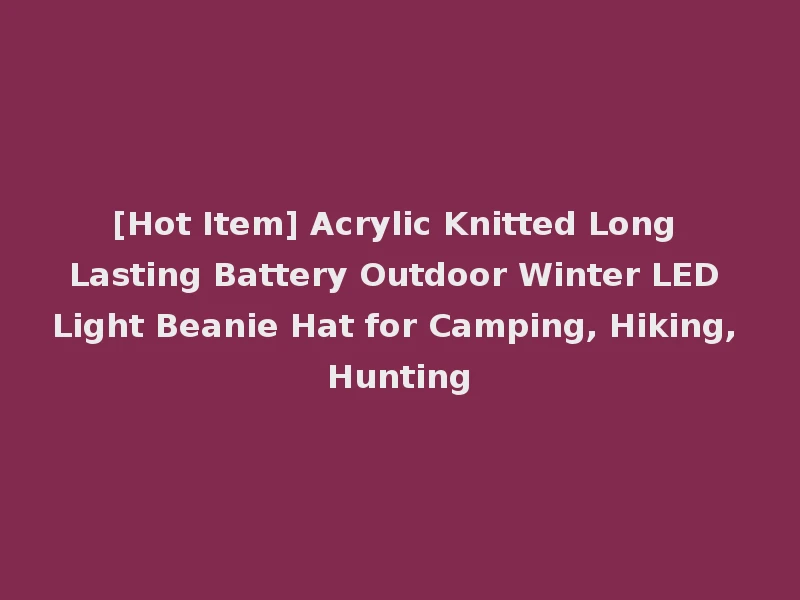 [Hot Item] Acrylic Knitted Long Lasting Battery Outdoor Winter LED Light Beanie Hat for Camping, Hiking, Hunting