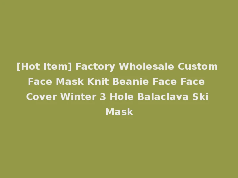 [Hot Item] Factory Wholesale Custom Face Mask Knit Beanie Face Face Cover Winter 3 Hole Balaclava Ski Mask