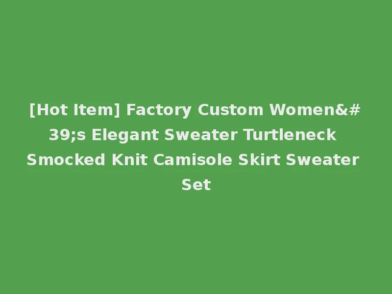 [Hot Item] Factory Custom Women's Elegant Sweater Turtleneck Smocked Knit Camisole Skirt Sweater Set