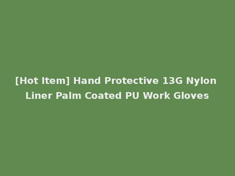 [Hot Item] Hand Protective 13G Nylon Liner Palm Coated PU Work Gloves