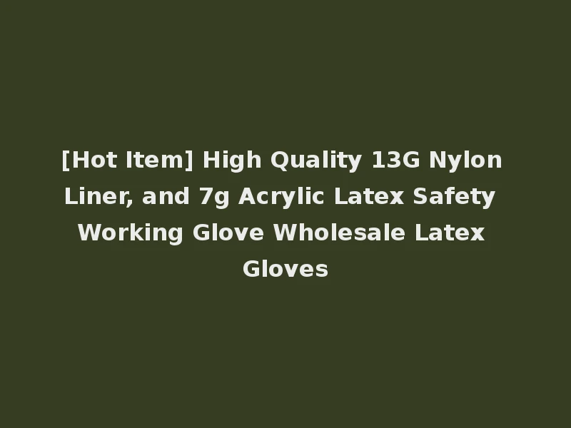 [Hot Item] High Quality 13G Nylon Liner, and 7g Acrylic Latex Safety Working Glove Wholesale Latex Gloves
