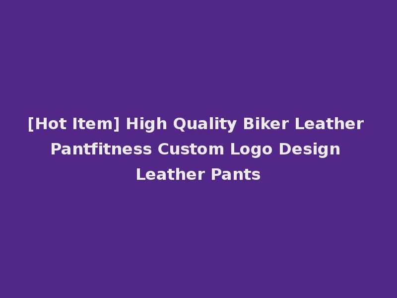 [Hot Item] High Quality Biker Leather Pantfitness Custom Logo Design Leather Pants