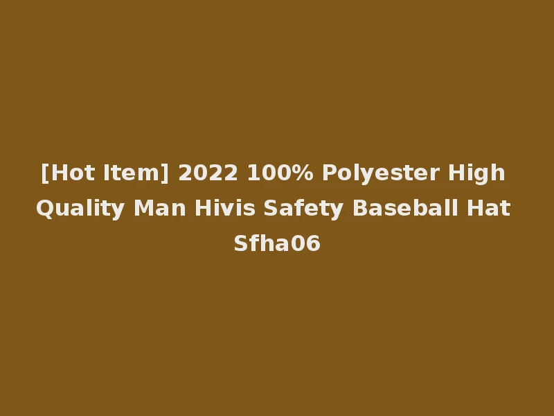 [Hot Item] 2022 100% Polyester High Quality Man Hivis Safety Baseball Hat Sfha06
