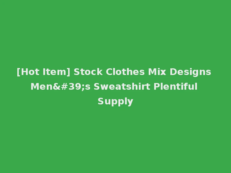 [Hot Item] Stock Clothes Mix Designs Men's Sweatshirt Plentiful Supply