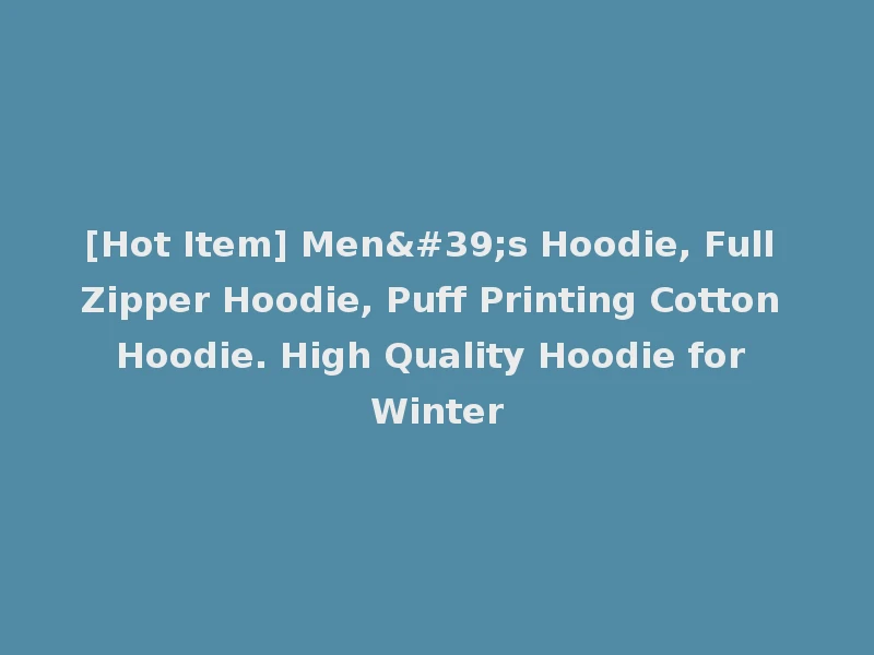 [Hot Item] Men's Hoodie, Full Zipper Hoodie, Puff Printing Cotton Hoodie. High Quality Hoodie for Winter