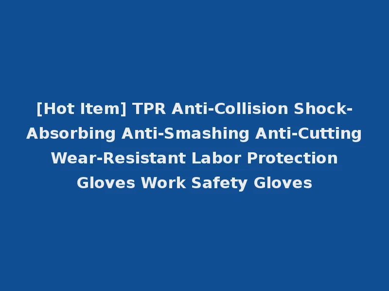 [Hot Item] TPR Anti-Collision Shock-Absorbing Anti-Smashing Anti-Cutting Wear-Resistant Labor Protection Gloves Work Safety Gloves