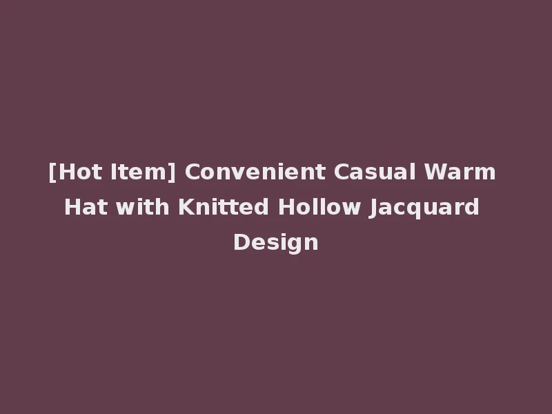[Hot Item] Convenient Casual Warm Hat with Knitted Hollow Jacquard Design
