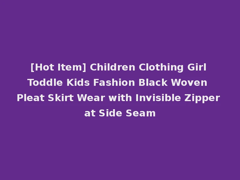 [Hot Item] Children Clothing Girl Toddle Kids Fashion Black Woven Pleat Skirt Wear with Invisible Zipper at Side Seam