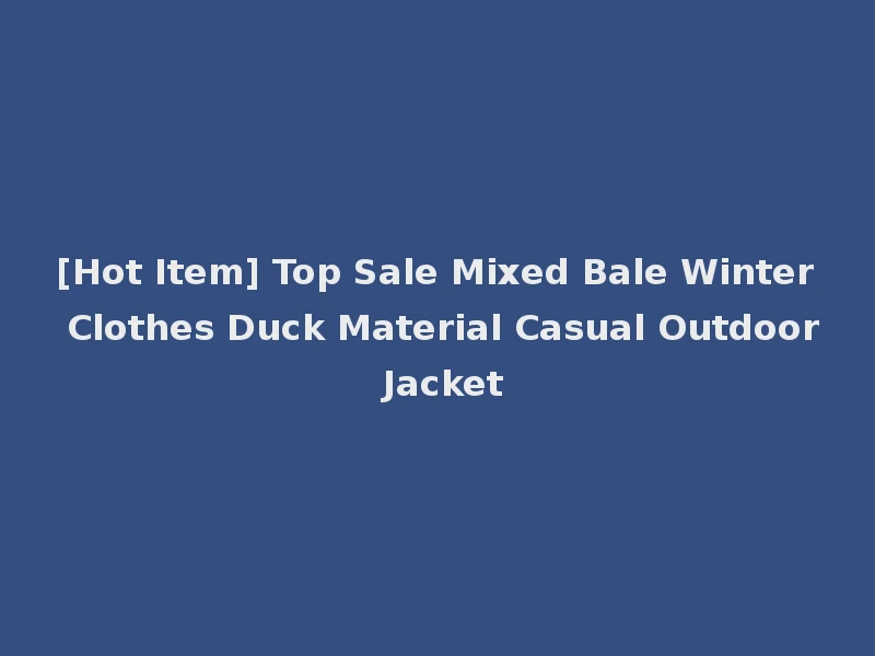 [Hot Item] Top Sale Mixed Bale Winter Clothes Duck Material Casual Outdoor Jacket
