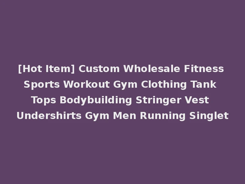 [Hot Item] Custom Wholesale Fitness Sports Workout Gym Clothing Tank Tops Bodybuilding Stringer Vest Undershirts Gym Men Running Singlet