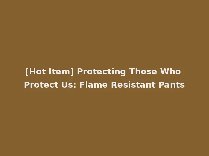 [Hot Item] Protecting Those Who Protect Us: Flame Resistant Pants