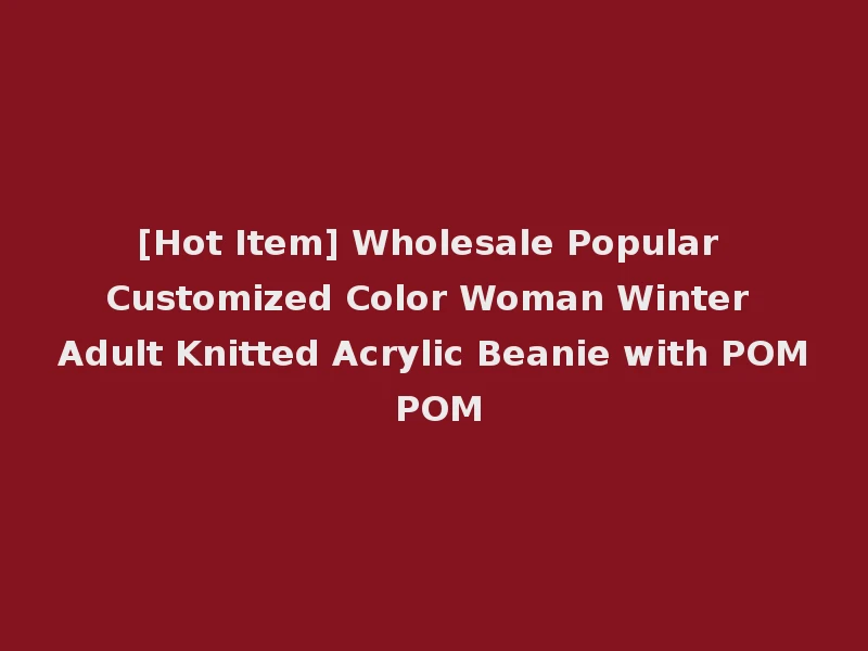 [Hot Item] Wholesale Popular Customized Color Woman Winter Adult Knitted Acrylic Beanie with POM POM