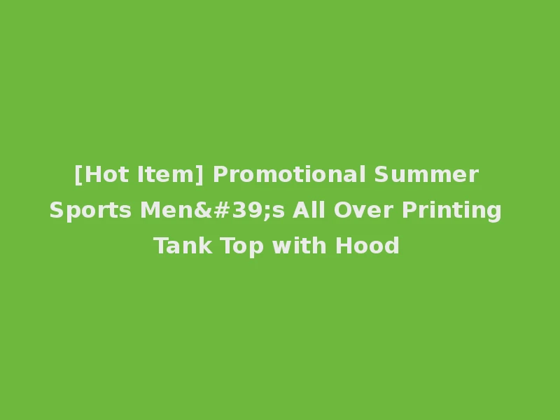 [Hot Item] Promotional Summer Sports Men's All Over Printing Tank Top with Hood