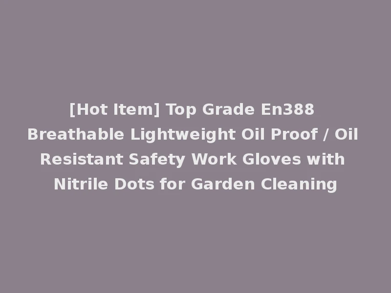 [Hot Item] Top Grade En388 Breathable Lightweight Oil Proof / Oil Resistant Safety Work Gloves with Nitrile Dots for Garden Cleaning