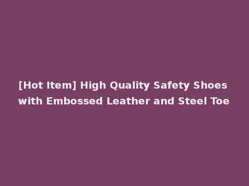 [Hot Item] High Quality Safety Shoes with Embossed Leather and Steel Toe