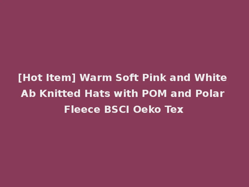 [Hot Item] Warm Soft Pink and White Ab Knitted Hats with POM and Polar Fleece BSCI Oeko Tex