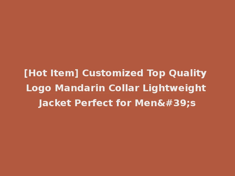 [Hot Item] Customized Top Quality Logo Mandarin Collar Lightweight Jacket Perfect for Men's