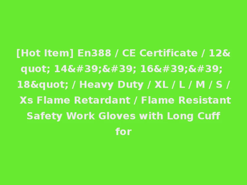 [Hot Item] En388 / CE Certificate / 12" 14'' 16'' 18" / Heavy Duty / XL / L / M / S / Xs Flame Retardant / Flame Resistant Safety Work Gloves with Long Cuff for