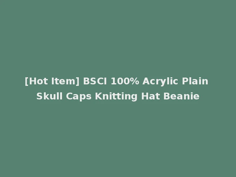 [Hot Item] BSCI 100% Acrylic Plain Skull Caps Knitting Hat Beanie