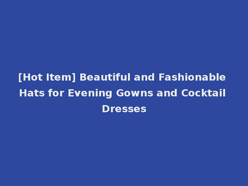 [Hot Item] Beautiful and Fashionable Hats for Evening Gowns and Cocktail Dresses