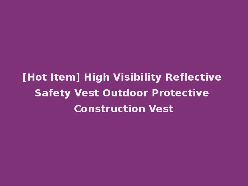 [Hot Item] High Visibility Reflective Safety Vest Outdoor Protective Construction Vest