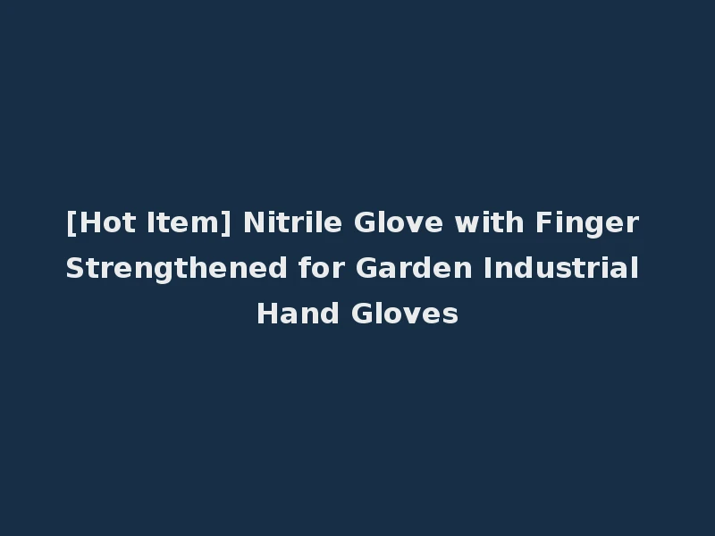 [Hot Item] Nitrile Glove with Finger Strengthened for Garden Industrial Hand Gloves