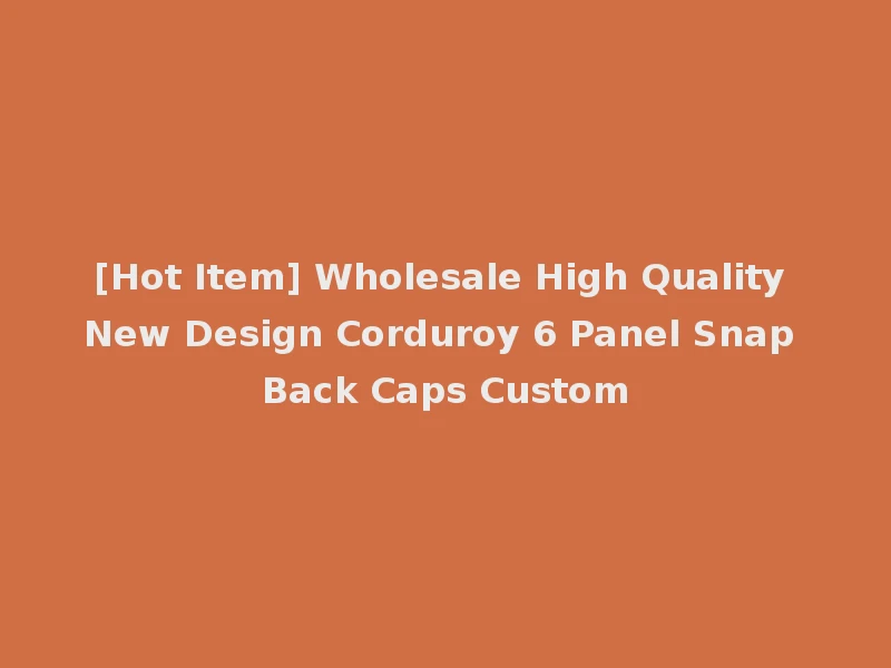 [Hot Item] Wholesale High Quality New Design Corduroy 6 Panel Snap Back Caps Custom