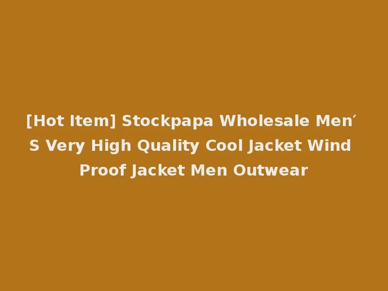 [Hot Item] Stockpapa Wholesale Men′ S Very High Quality Cool Jacket Wind Proof Jacket Men Outwear