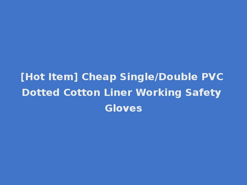 [Hot Item] Cheap Single/Double PVC Dotted Cotton Liner Working Safety Gloves