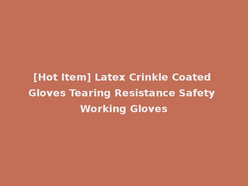[Hot Item] Latex Crinkle Coated Gloves Tearing Resistance Safety Working Gloves