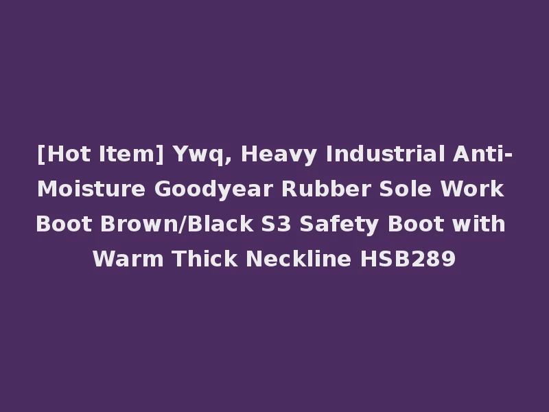 [Hot Item] Ywq, Heavy Industrial Anti-Moisture Goodyear Rubber Sole Work Boot Brown/Black S3 Safety Boot with Warm Thick Neckline HSB289