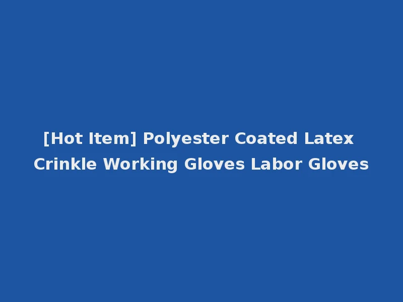 [Hot Item] Polyester Coated Latex Crinkle Working Gloves Labor Gloves