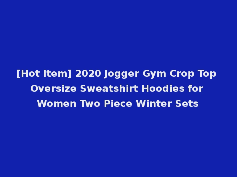 [Hot Item] 2020 Jogger Gym Crop Top Oversize Sweatshirt Hoodies for Women Two Piece Winter Sets