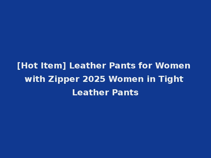 [Hot Item] Leather Pants for Women with Zipper 2025 Women in Tight Leather Pants