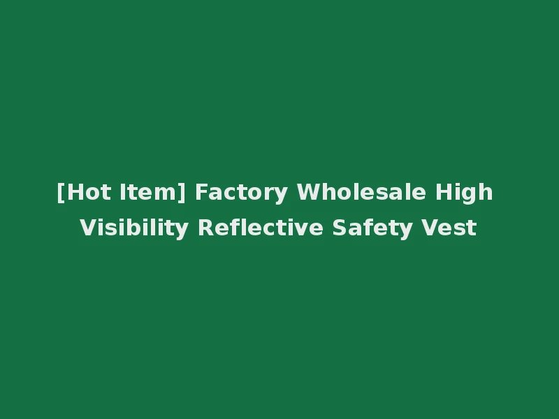 [Hot Item] Factory Wholesale High Visibility Reflective Safety Vest