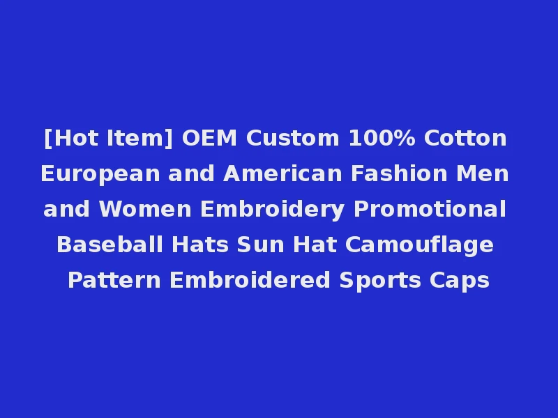 [Hot Item] OEM Custom 100% Cotton European and American Fashion Men and Women Embroidery Promotional Baseball Hats Sun Hat Camouflage Pattern Embroidered Sports Caps