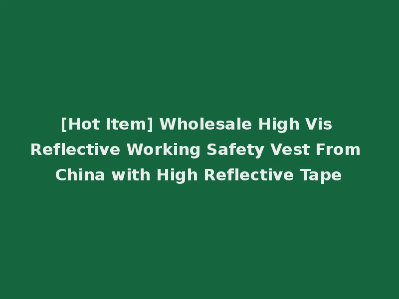 [Hot Item] Wholesale High Vis Reflective Working Safety Vest From China with High Reflective Tape