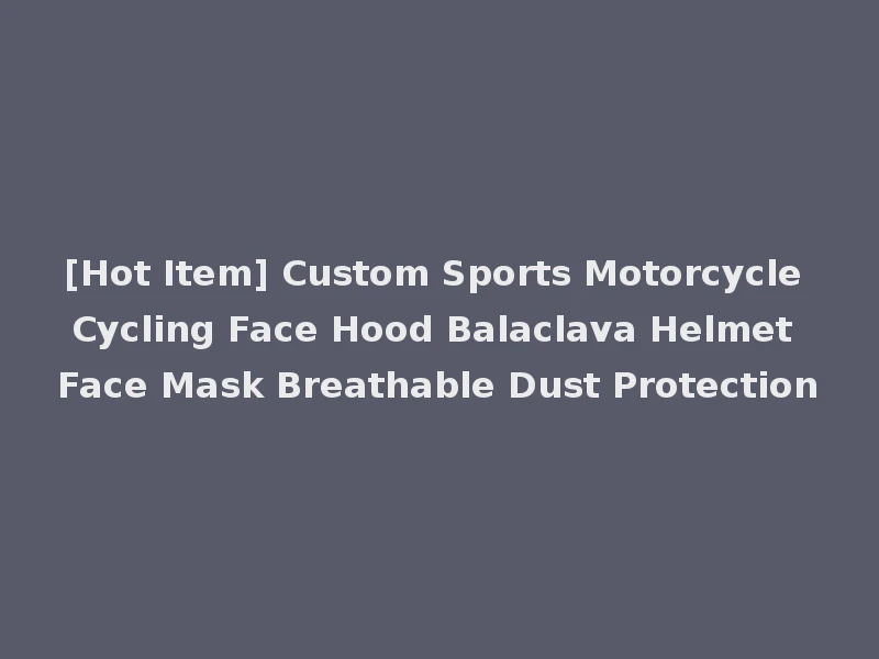 [Hot Item] Custom Sports Motorcycle Cycling Face Hood Balaclava Helmet Face Mask Breathable Dust Protection