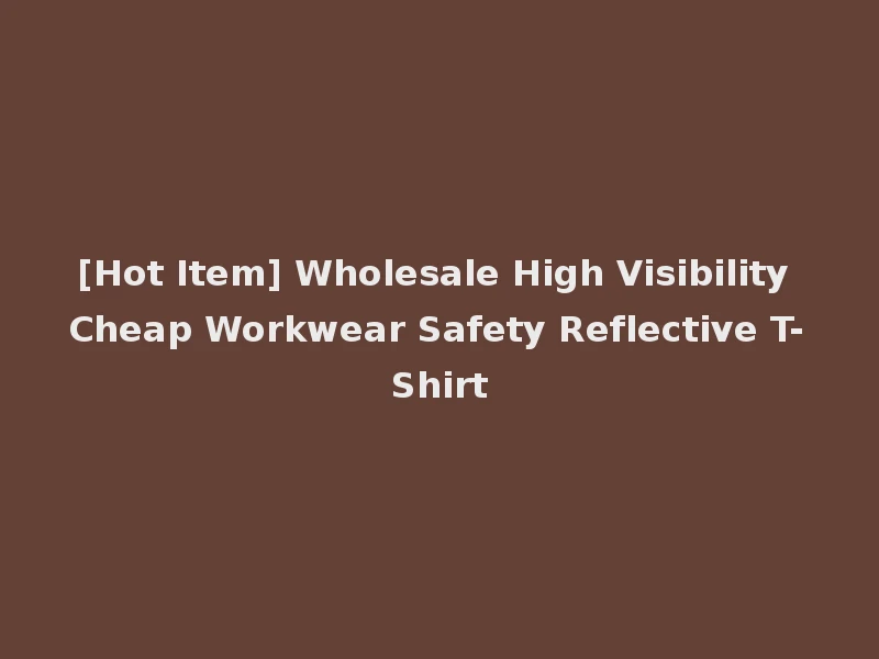 [Hot Item] Wholesale High Visibility Cheap Workwear Safety Reflective T-Shirt