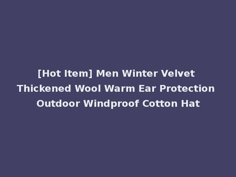 [Hot Item] Men Winter Velvet Thickened Wool Warm Ear Protection Outdoor Windproof Cotton Hat